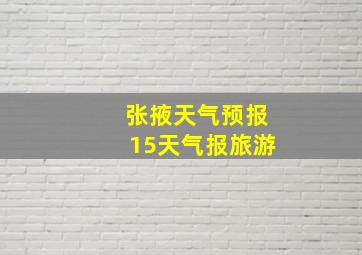 张掖天气预报15天气报旅游