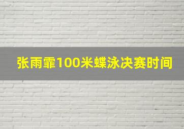 张雨霏100米蝶泳决赛时间