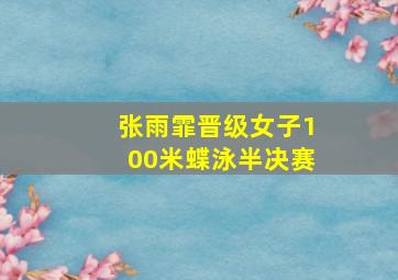 张雨霏晋级女子100米蝶泳半决赛