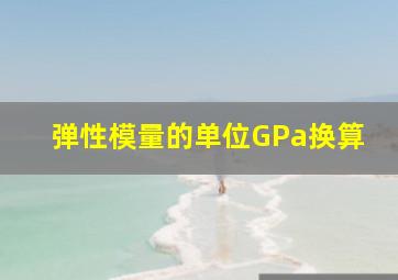 弹性模量的单位GPa换算