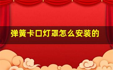 弹簧卡口灯罩怎么安装的