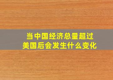 当中国经济总量超过美国后会发生什么变化