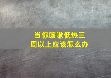 当你咳嗽低热三周以上应该怎么办