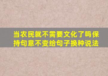 当农民就不需要文化了吗保持句意不变给句子换种说法