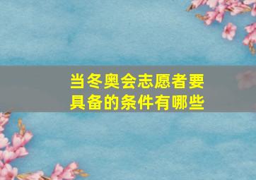 当冬奥会志愿者要具备的条件有哪些