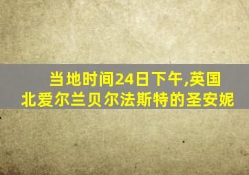 当地时间24日下午,英国北爱尔兰贝尔法斯特的圣安妮