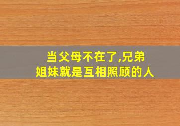 当父母不在了,兄弟姐妹就是互相照顾的人