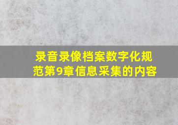 录音录像档案数字化规范第9章信息采集的内容