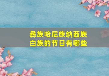 彝族哈尼族纳西族白族的节日有哪些