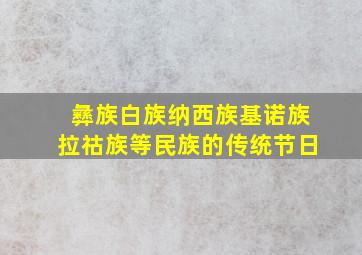 彝族白族纳西族基诺族拉祜族等民族的传统节日