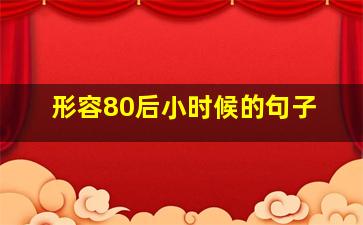 形容80后小时候的句子