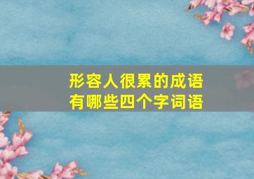 形容人很累的成语有哪些四个字词语