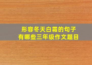 形容冬天白霜的句子有哪些三年级作文题目