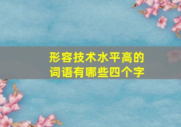 形容技术水平高的词语有哪些四个字