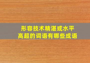 形容技术精湛或水平高超的词语有哪些成语