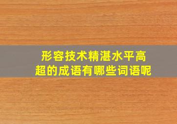 形容技术精湛水平高超的成语有哪些词语呢