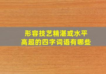 形容技艺精湛或水平高超的四字词语有哪些