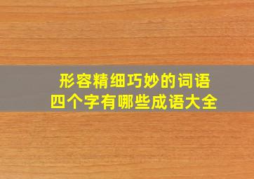 形容精细巧妙的词语四个字有哪些成语大全