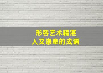 形容艺术精湛人又谦卑的成语