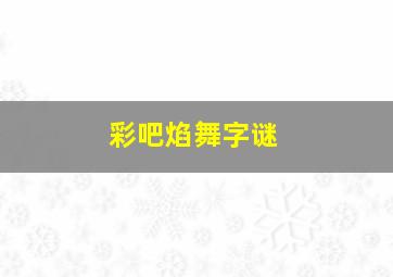 彩吧焰舞字谜