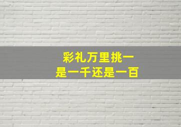 彩礼万里挑一是一千还是一百