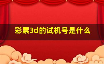 彩票3d的试机号是什么