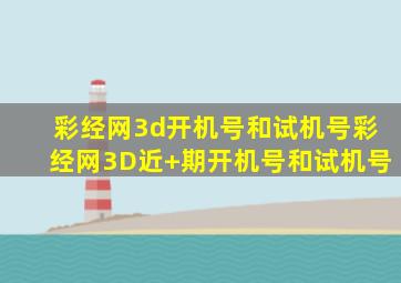 彩经网3d开机号和试机号彩经网3D近+期开机号和试机号