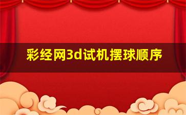 彩经网3d试机摆球顺序