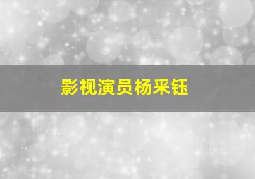 影视演员杨釆钰