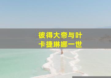 彼得大帝与叶卡捷琳娜一世