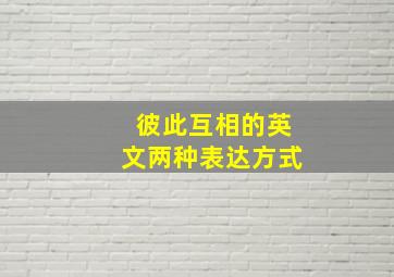 彼此互相的英文两种表达方式