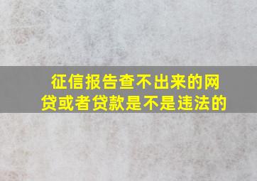 征信报告查不出来的网贷或者贷款是不是违法的