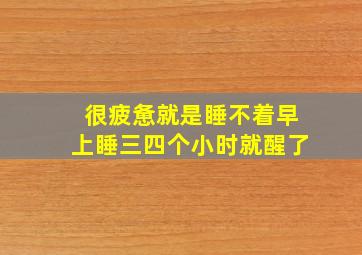 很疲惫就是睡不着早上睡三四个小时就醒了