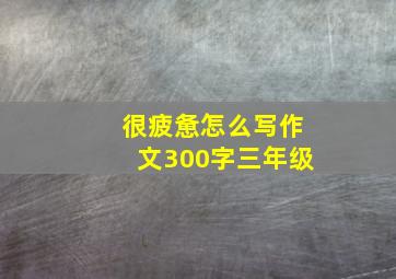 很疲惫怎么写作文300字三年级