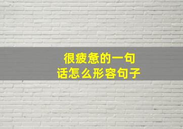 很疲惫的一句话怎么形容句子