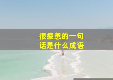 很疲惫的一句话是什么成语