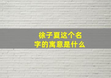 徐子夏这个名字的寓意是什么