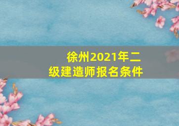 徐州2021年二级建造师报名条件