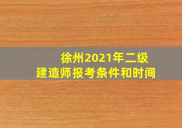 徐州2021年二级建造师报考条件和时间