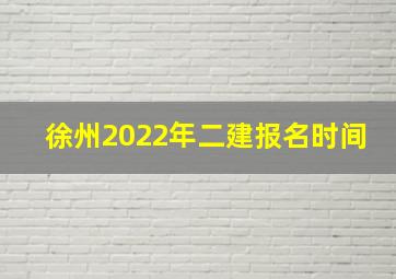 徐州2022年二建报名时间