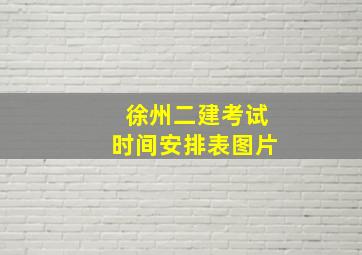 徐州二建考试时间安排表图片