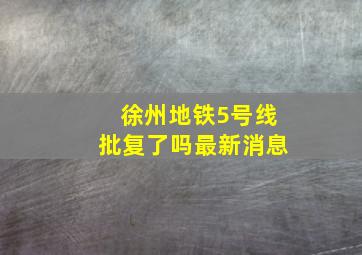 徐州地铁5号线批复了吗最新消息