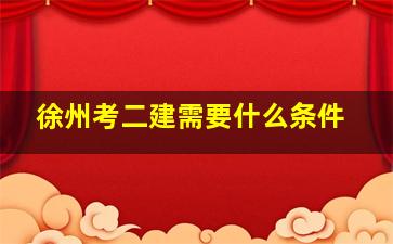 徐州考二建需要什么条件