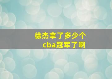 徐杰拿了多少个cba冠军了啊