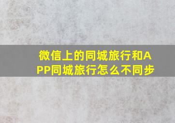 微信上的同城旅行和APP同城旅行怎么不同步