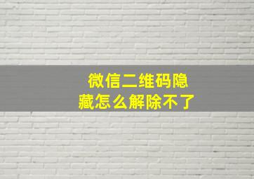 微信二维码隐藏怎么解除不了