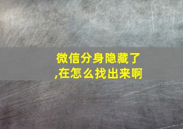 微信分身隐藏了,在怎么找出来啊