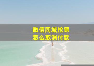 微信同城抢票怎么取消付款