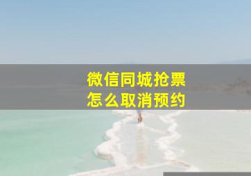 微信同城抢票怎么取消预约