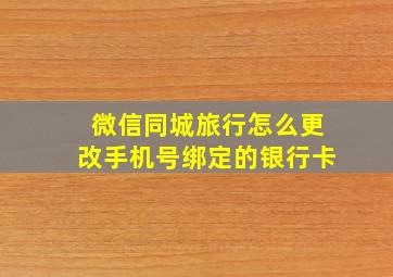 微信同城旅行怎么更改手机号绑定的银行卡